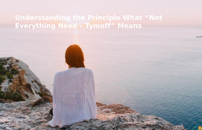 Understanding the Principle What “Not Everything Need – Tymoff” Means