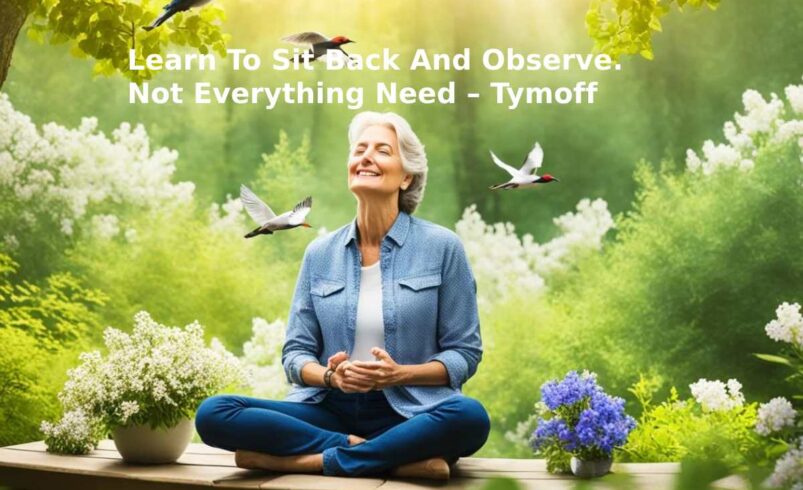 Learn To Sit Back And Observe. Not Everything Need – Tymoff