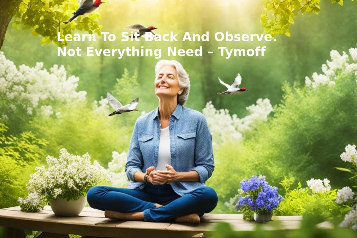 Learn To Sit Back And Observe. Not Everything Need – Tymoff